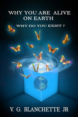 Why You are Alive on Earth: Why do You Exist? by Blanchette, V. G., Jr.
