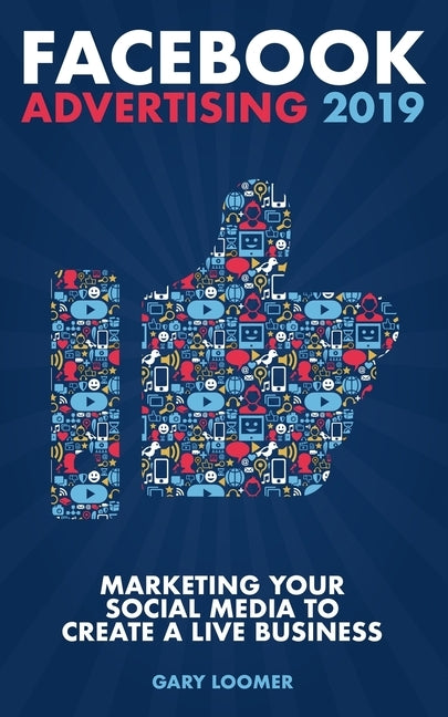 Facebook Advertising 2019: Marketing your social media to create a live business by Loomer, Gary