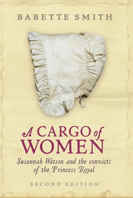 Cargo of Women: Susannah Watson and the Convicts of the Princess Royal by Smith, Babette