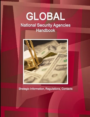 Global National Security Agencies Handbook - Strategic Information, Regulations, Contacts by Www Ibpus Com