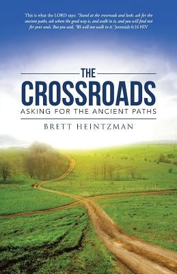 The Crossroads: Asking for the Ancient Paths by Heintzman, Brett