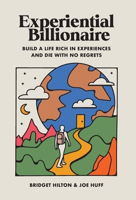 Experiential Billionaire: Build a Life Rich in Experiences and Die With No Regrets by Hilton, Bridget