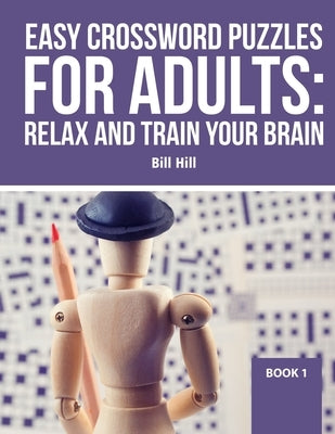 Easy Crossword Puzzles For Adults: Relax And Train Your Brain by Hill, Bill