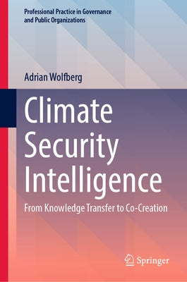Climate Security Intelligence: From Knowledge Transfer to Co-Creation by Wolfberg, Adrian