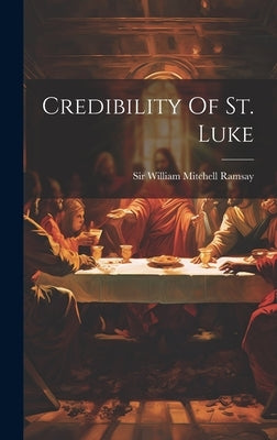 Credibility Of St. Luke by Sir William Mitchell Ramsay