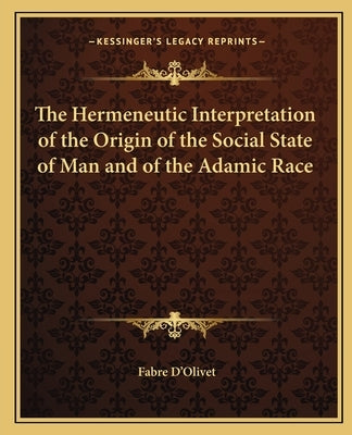 The Hermeneutic Interpretation of the Origin of the Social State of Man and of the Adamic Race by D'Olivet, Fabre