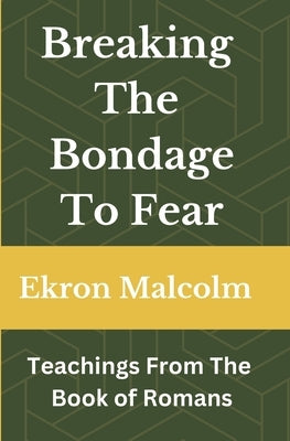 Breaking The Bondage To Fear: Teachings From The Book of Romans by Malcolm, Ekron