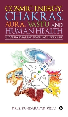 Understanding and Revealing Hidden Link: Cosmic Energy, Chakras, Aura, Vastu and Human Health by Dr S. Sundaravadivelu