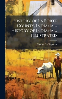 History of La Porte County, Indiana ... History of Indiana ... Illustrated by Chapman, Charles C.