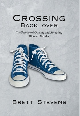 Crossing Back Over: The Practice of Owning and Accepting Bipolar Disorder by Stevens, Brett