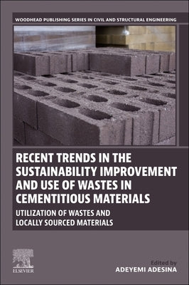 Recent Trends in the Sustainability Improvement and Use of Wastes in Cementitious Materials: Utilization of Wastes and Locally Sourced Materials by Adesina, Adeyemi