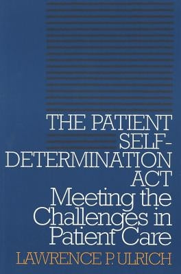 The Patient Self-Determination Act: Meeting the Challenges in Patient Care by Ulrich, Lawrence P.