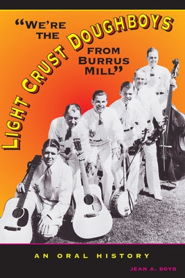 We're the Light Crust Doughboys from Burrus Mill: An Oral History by Boyd, Jean A.