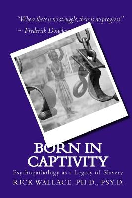 Born in Captivity: Psychopathology as a Legacy of Slavery by Wallace, Rick P.
