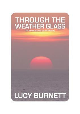Through the Weather Glass: & What Icarus Found There by Burnett, Lucy