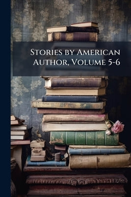 Stories by American Author, Volume 5-6 by Anonymous