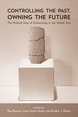 Controlling the Past, Owning the Future: The Political Uses of Archaeology in the Middle East by Boytner, Ran