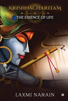 Krishnacharitam: The Essence of Life by Laxmi Narain