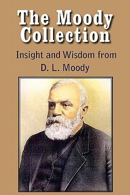 The Moody Collection, Insight and Wisdom from D. L. Moody - That Gospel Sermon on the Blessed Hope, Sovereign Grace, Sowing and Reaping, the Way to Go by Moody, Dwight Lyman
