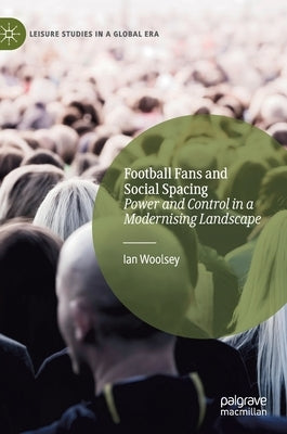 Football Fans and Social Spacing: Power and Control in a Modernising Landscape by Woolsey, Ian