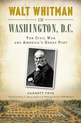 Walt Whitman in Washington, D.C.: The Civil War and America's Great Poet by Peck, Garrett