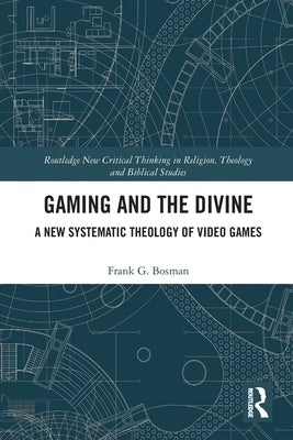 Gaming and the Divine: A New Systematic Theology of Video Games by Bosman, Frank G.
