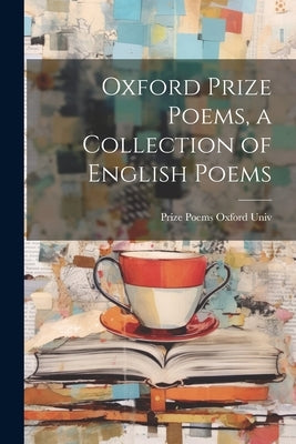 Oxford Prize Poems, a Collection of English Poems by Oxford Univ, Prize Poems