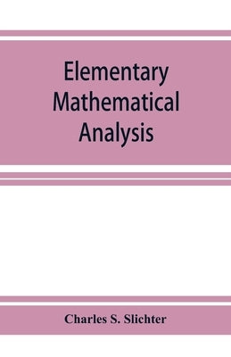 Elementary mathematical analysis; a text book for first year college students by S. Slichter, Charles