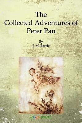 The Collected Adventures of Peter Pan by Barrie, James Matthew