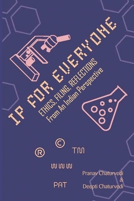 IP for EVERYONE: Ethics, Filing, Reflections From An Indian Perspective by Chaturvedi, Pranav Chaturvedi