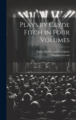 Plays by Clyde Fitch in Four Volumes by Gerson, Virginia