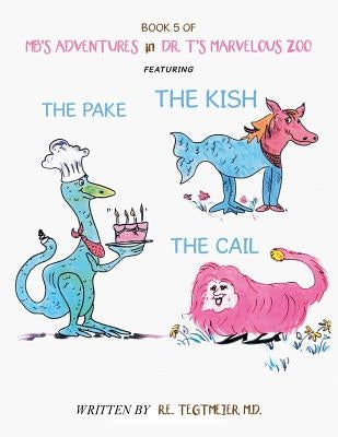 Book 5 of Mb'S Adventures in Dr. T'S Marvelous Zoo: Featuring: the Pake the Kish the Cail by Tegtmeier MD, R. E.