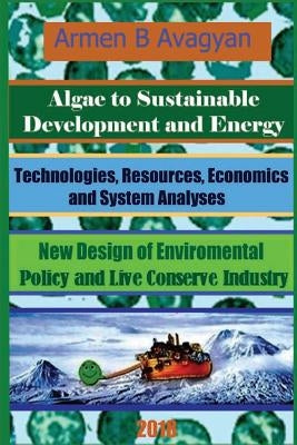 Algae to Energy and Sustainable Development. Technologies, Resources, Economics and System analyses. New Design of Global Environmental Policy and Liv by Avagyan, Armen B.