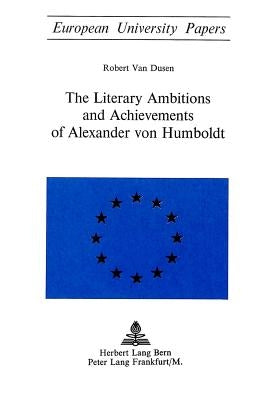 The Literary Ambitions and Achievements of Alexander Von Humboldt by Van Dusen, Robert