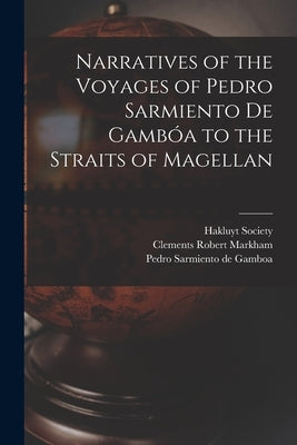 Narratives of the Voyages of Pedro Sarmiento de Gambóa to the Straits of Magellan by Markham, Clements Robert