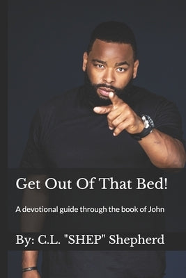 Get Out Of That Bed!: A devotional guide through the book of John by Shepherd, C. L. Shep