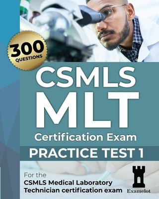 CSMLS MLT Certification Exam: Practice Test 1 by Team, The Examelot