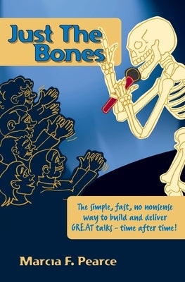 Just the Bones: The simple, fast, no nonsense way to build and deliver GREAT talks time after time! by Pearce, Marcia