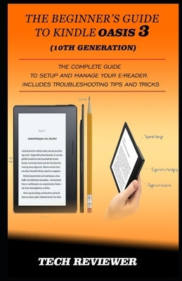 The Beginner's Guide to Kindle Oasis 3 (10th Generation): The Complete Guide to Setup and Manage Your e-Reader. Includes Troubleshooting Tips and Tric by Reviewer, Tech