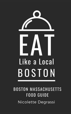 Eat Like a Local- Boston: Boston Massachusetts Food Guide by Degrassi, Nicolette