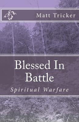 Blessed in Battle: Spiritual Warfare by Tricker, Matt