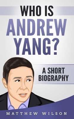 Who is Andrew Yang?: A Short Biography by Wilson, Matthew