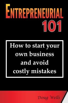 Entrepreneurial 101: How to start your own business and avoid costly mistakes by Wells, Doug