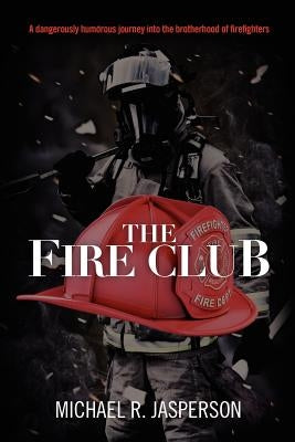 The Fire Club: A dangerously humorous journey into the brotherhood of firefighters by Jasperson, Michael R.