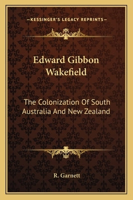 Edward Gibbon Wakefield: The Colonization Of South Australia And New Zealand by Garnett, R.