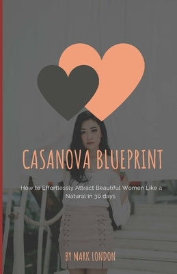 Casanova Blueprint: How to Effortlessly Attract Beautiful Women Like a Natural in 30 days by London, Mark