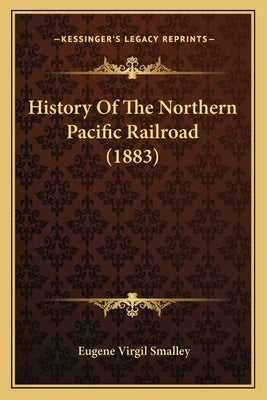 History Of The Northern Pacific Railroad (1883) by Smalley, Eugene Virgil