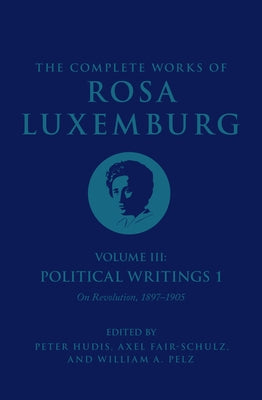The Complete Works of Rosa Luxemburg Volume III: Political Writings 1. on Revolution: 1897-1905 by Luxemburg, Rosa