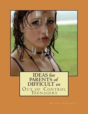 Ideas for Parents of Difficult or Out of Control Teenagers by Cromwell, Helena O.