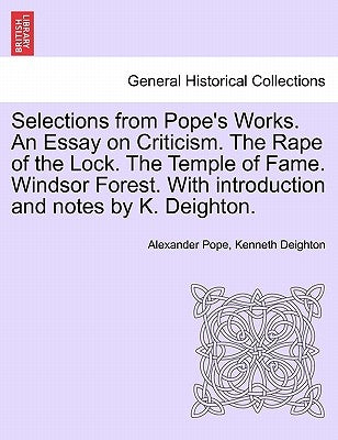 Selections from Pope's Works. An Essay on Criticism. The Rape of the Lock. The Temple of Fame. Windsor Forest. With introduction and notes by K. Deigh by Pope, Alexander